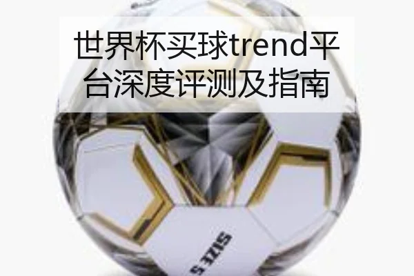 世界杯买球trend平台深度评测及指南