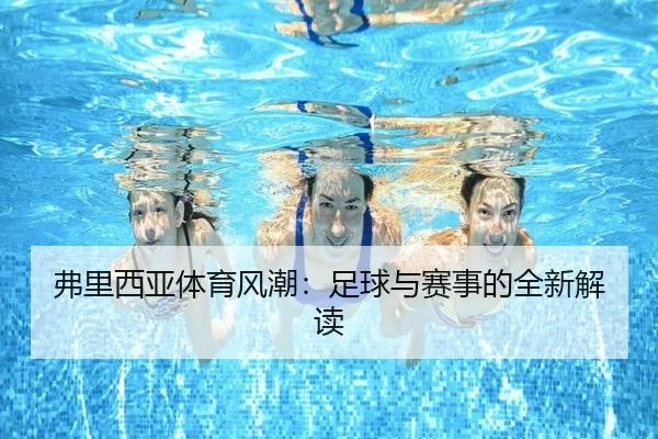 弗里西亚体育风潮：足球与赛事的全新解读