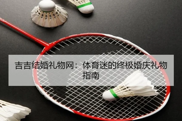 吉吉结婚礼物网：体育迷的终极婚庆礼物指南