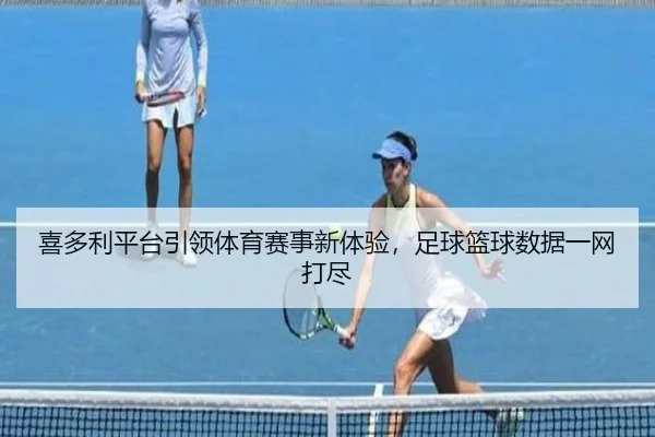 喜多利平台引领体育赛事新体验，足球篮球数据一网打尽