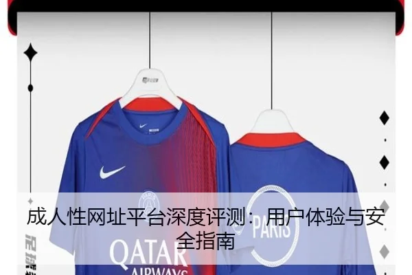 成人性网址平台深度评测：用户体验与安全指南